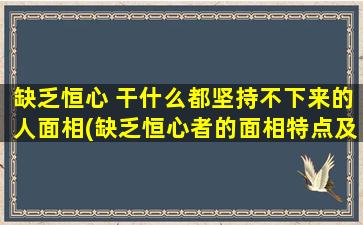 缺乏恒心 干什么都坚持不下来的人面相(缺乏恒心者的面相特点及个性解析)